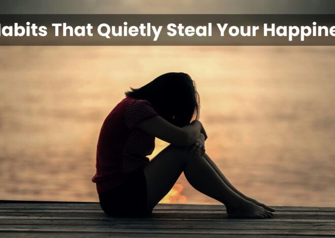 7 Habits That Quietly Steal Your Happiness