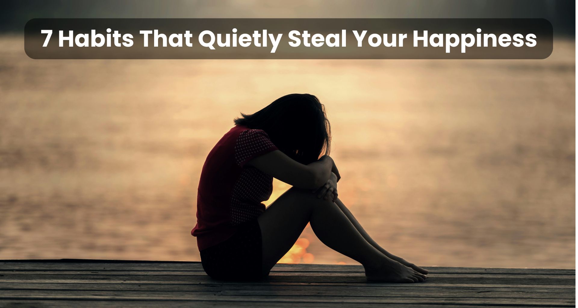 7 Habits That Quietly Steal Your Happiness